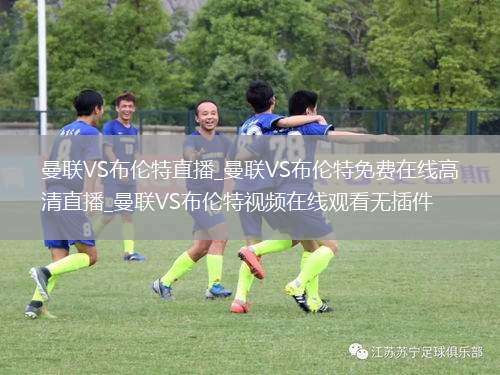 曼联VS布伦特直播_曼联VS布伦特免费在线高清直播_曼联VS布伦特视频在线观看无插件