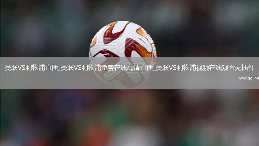 曼联VS利物浦直播_曼联VS利物浦免费在线高清直播_曼联VS利物浦视频在线观看无插件