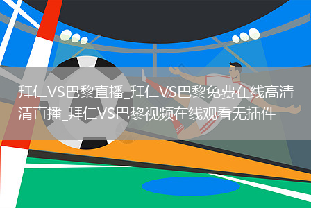 拜仁VS巴黎直播_拜仁VS巴黎免费在线高清直播_拜仁VS巴黎视频在线观看无插件