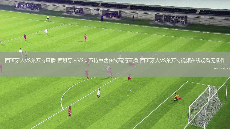 西班牙人VS莱万特直播_西班牙人VS莱万特免费在线高清直播_西班牙人VS莱万特视频在线观看无插件