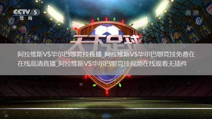 阿拉维斯VS毕尔巴鄂竞技直播_阿拉维斯VS毕尔巴鄂竞技免费在线高清直播_阿拉维斯VS毕尔巴鄂竞技视频在线观看无插件
