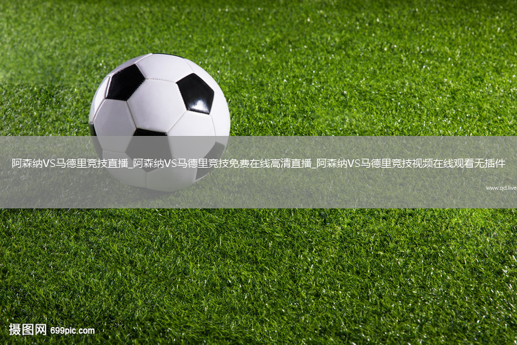 阿森纳VS马德里竞技直播_阿森纳VS马德里竞技免费在线高清直播_阿森纳VS马德里竞技视频在线观看无插件