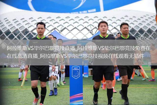 阿拉维斯VS毕尔巴鄂竞技直播_阿拉维斯VS毕尔巴鄂竞技免费在线高清直播_阿拉维斯VS毕尔巴鄂竞技视频在线观看无插件