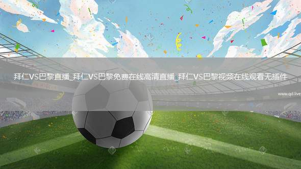 拜仁VS巴黎直播_拜仁VS巴黎免费在线高清直播_拜仁VS巴黎视频在线观看无插件