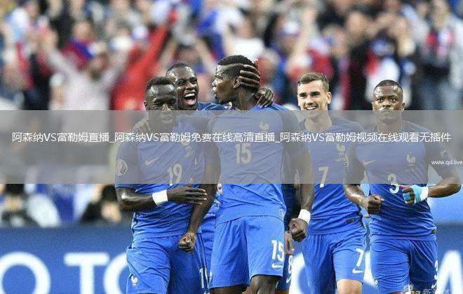 阿森纳VS富勒姆直播_阿森纳VS富勒姆免费在线高清直播_阿森纳VS富勒姆视频在线观看无插件