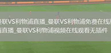 曼联VS利物浦直播_曼联VS利物浦免费在线高清直播_曼联VS利物浦视频在线观看无插件