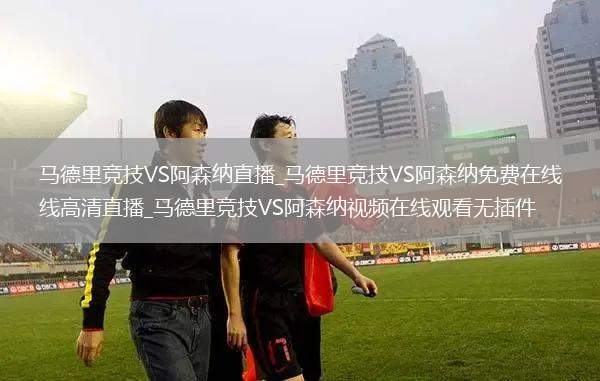 马德里竞技VS阿森纳直播_马德里竞技VS阿森纳免费在线高清直播_马德里竞技VS阿森纳视频在线观看无插件
