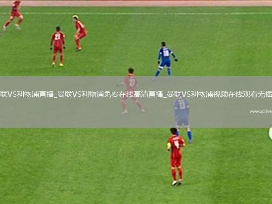 曼联VS利物浦直播_曼联VS利物浦免费在线高清直播_曼联VS利物浦视频在线观看无插件