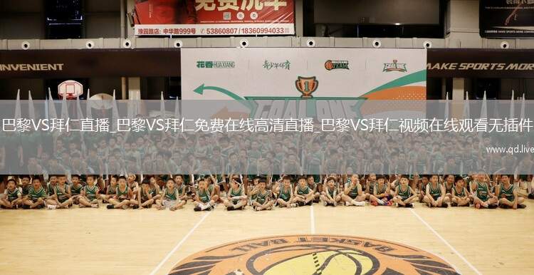 巴黎VS拜仁直播_巴黎VS拜仁免费在线高清直播_巴黎VS拜仁视频在线观看无插件