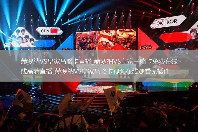 赫罗纳VS皇家马略卡直播_赫罗纳VS皇家马略卡免费在线高清直播_赫罗纳VS皇家马略卡视频在线观看无插件
