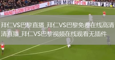 拜仁VS巴黎直播_拜仁VS巴黎免费在线高清直播_拜仁VS巴黎视频在线观看无插件