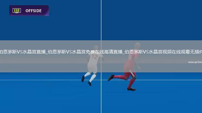 伯恩茅斯VS水晶宫直播_伯恩茅斯VS水晶宫免费在线高清直播_伯恩茅斯VS水晶宫视频在线观看无插件