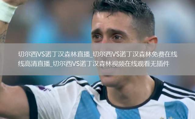 切尔西VS诺丁汉森林直播_切尔西VS诺丁汉森林免费在线高清直播_切尔西VS诺丁汉森林视频在线观看无插件