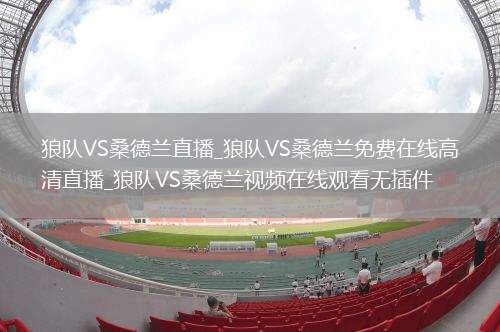 狼队VS桑德兰直播_狼队VS桑德兰免费在线高清直播_狼队VS桑德兰视频在线观看无插件