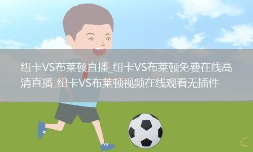 纽卡VS布莱顿直播_纽卡VS布莱顿免费在线高清直播_纽卡VS布莱顿视频在线观看无插件