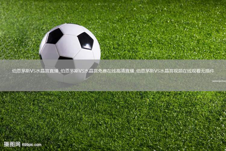 伯恩茅斯VS水晶宫直播_伯恩茅斯VS水晶宫免费在线高清直播_伯恩茅斯VS水晶宫视频在线观看无插件