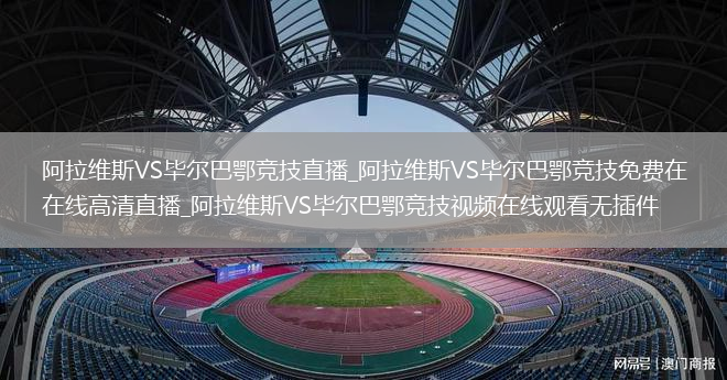 阿拉维斯VS毕尔巴鄂竞技直播_阿拉维斯VS毕尔巴鄂竞技免费在线高清直播_阿拉维斯VS毕尔巴鄂竞技视频在线观看无插件