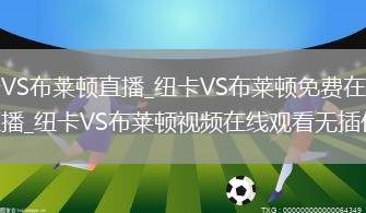 纽卡VS布莱顿直播_纽卡VS布莱顿免费在线高清直播_纽卡VS布莱顿视频在线观看无插件