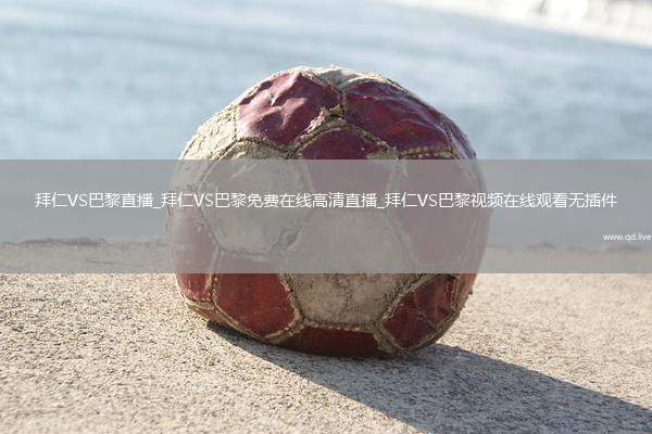 拜仁VS巴黎直播_拜仁VS巴黎免费在线高清直播_拜仁VS巴黎视频在线观看无插件