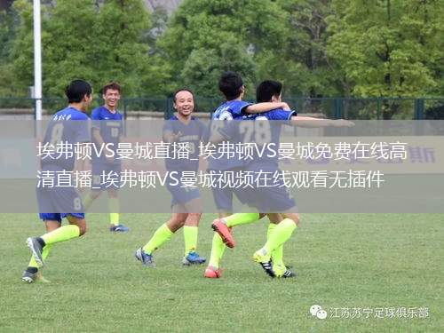 埃弗顿VS曼城直播_埃弗顿VS曼城免费在线高清直播_埃弗顿VS曼城视频在线观看无插件