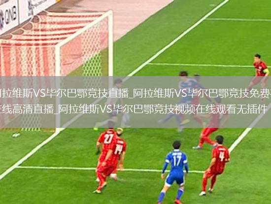 阿拉维斯VS毕尔巴鄂竞技直播_阿拉维斯VS毕尔巴鄂竞技免费在线高清直播_阿拉维斯VS毕尔巴鄂竞技视频在线观看无插件