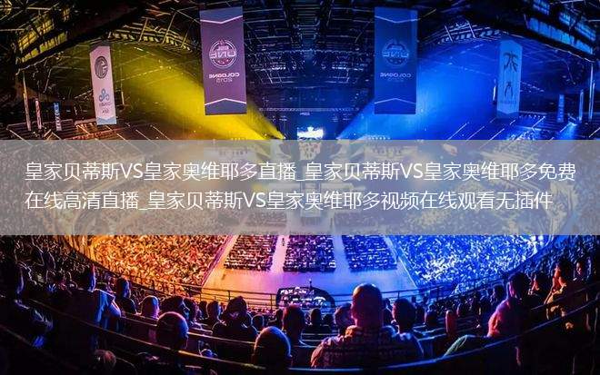 皇家贝蒂斯VS皇家奥维耶多直播_皇家贝蒂斯VS皇家奥维耶多免费在线高清直播_皇家贝蒂斯VS皇家奥维耶多视频在线观看无插件