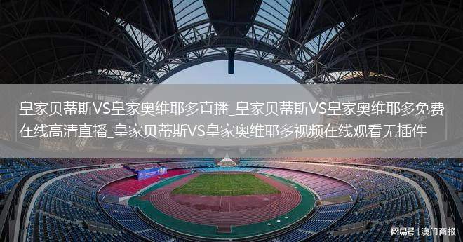 皇家贝蒂斯VS皇家奥维耶多直播_皇家贝蒂斯VS皇家奥维耶多免费在线高清直播_皇家贝蒂斯VS皇家奥维耶多视频在线观看无插件
