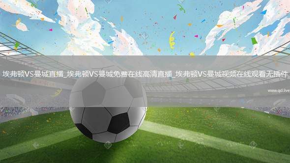 埃弗顿VS曼城直播_埃弗顿VS曼城免费在线高清直播_埃弗顿VS曼城视频在线观看无插件