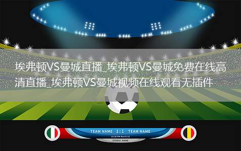 埃弗顿VS曼城直播_埃弗顿VS曼城免费在线高清直播_埃弗顿VS曼城视频在线观看无插件
