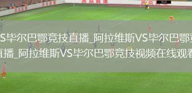 阿拉维斯VS毕尔巴鄂竞技直播_阿拉维斯VS毕尔巴鄂竞技免费在线高清直播_阿拉维斯VS毕尔巴鄂竞技视频在线观看无插件