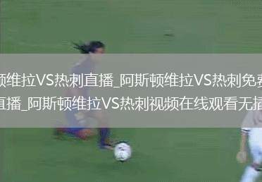阿斯顿维拉VS热刺直播_阿斯顿维拉VS热刺免费在线高清直播_阿斯顿维拉VS热刺视频在线观看无插件