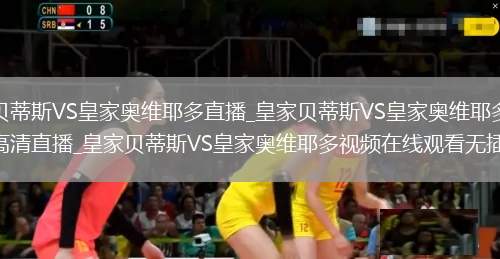 皇家贝蒂斯VS皇家奥维耶多直播_皇家贝蒂斯VS皇家奥维耶多免费在线高清直播_皇家贝蒂斯VS皇家奥维耶多视频在线观看无插件