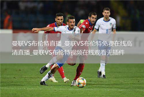 曼联VS布伦特直播_曼联VS布伦特免费在线高清直播_曼联VS布伦特视频在线观看无插件