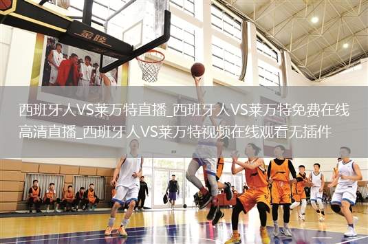 西班牙人VS莱万特直播_西班牙人VS莱万特免费在线高清直播_西班牙人VS莱万特视频在线观看无插件