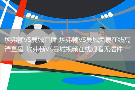 埃弗顿VS曼城直播_埃弗顿VS曼城免费在线高清直播_埃弗顿VS曼城视频在线观看无插件
