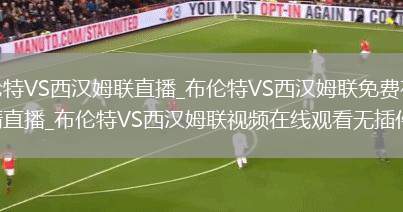 布伦特VS西汉姆联直播_布伦特VS西汉姆联免费在线高清直播_布伦特VS西汉姆联视频在线观看无插件