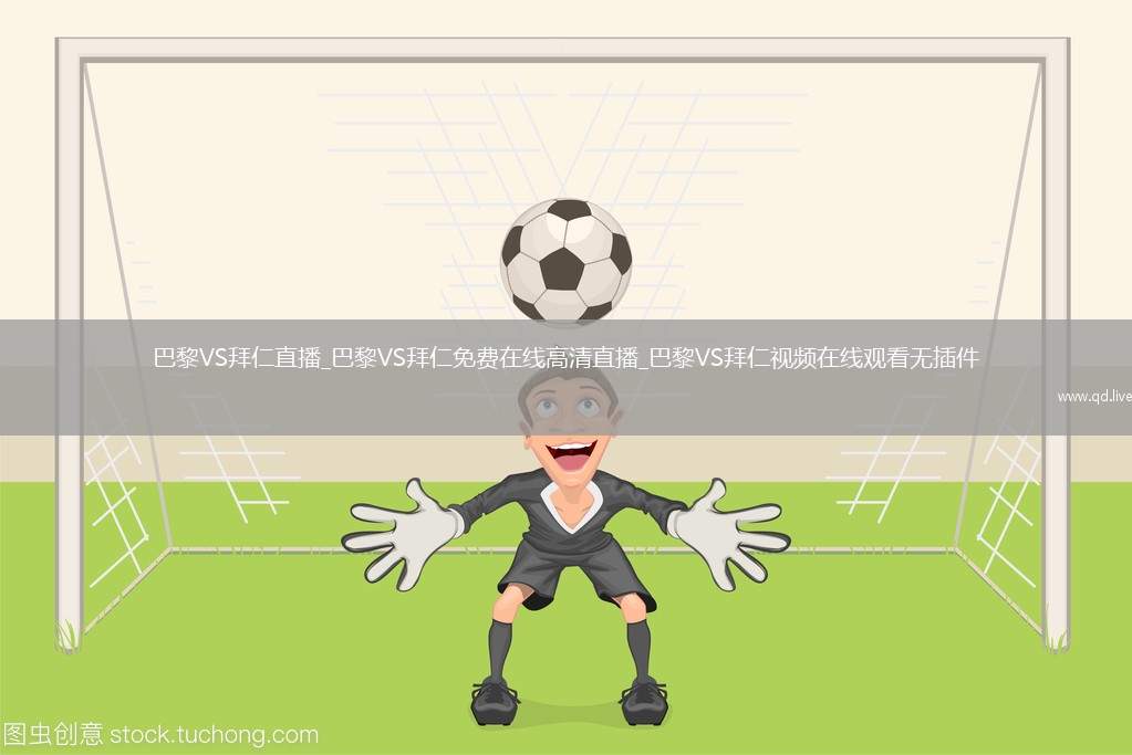 巴黎VS拜仁直播_巴黎VS拜仁免费在线高清直播_巴黎VS拜仁视频在线观看无插件