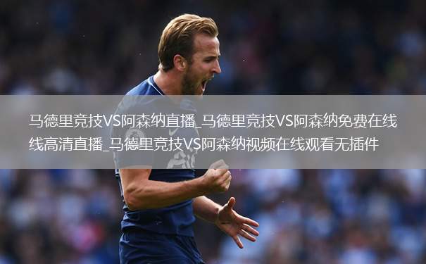 马德里竞技VS阿森纳直播_马德里竞技VS阿森纳免费在线高清直播_马德里竞技VS阿森纳视频在线观看无插件