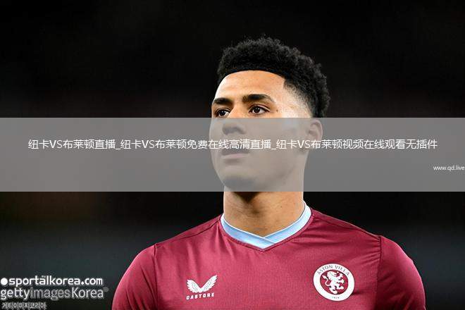 纽卡VS布莱顿直播_纽卡VS布莱顿免费在线高清直播_纽卡VS布莱顿视频在线观看无插件