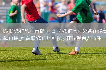 利兹联VS伯恩利直播_利兹联VS伯恩利免费在线高清直播_利兹联VS伯恩利视频在线观看无插件