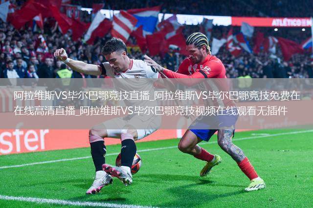 阿拉维斯VS毕尔巴鄂竞技直播_阿拉维斯VS毕尔巴鄂竞技免费在线高清直播_阿拉维斯VS毕尔巴鄂竞技视频在线观看无插件