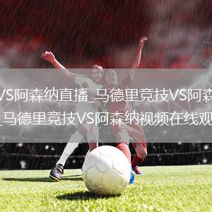 马德里竞技VS阿森纳直播_马德里竞技VS阿森纳免费在线高清直播_马德里竞技VS阿森纳视频在线观看无插件