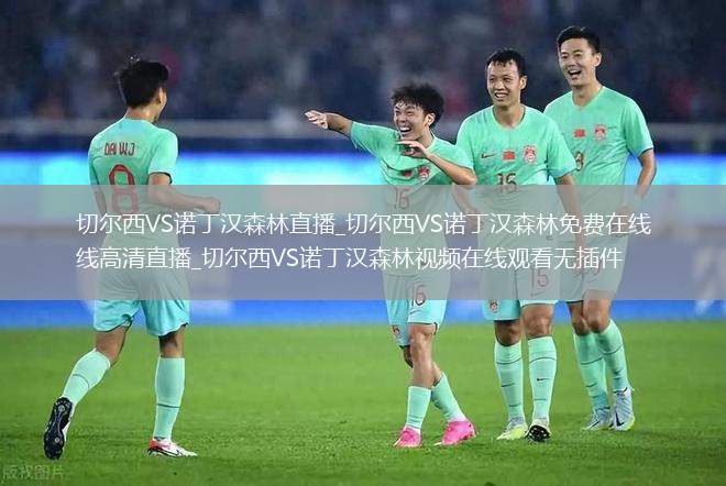切尔西VS诺丁汉森林直播_切尔西VS诺丁汉森林免费在线高清直播_切尔西VS诺丁汉森林视频在线观看无插件