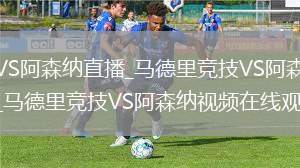 马德里竞技VS阿森纳直播_马德里竞技VS阿森纳免费在线高清直播_马德里竞技VS阿森纳视频在线观看无插件