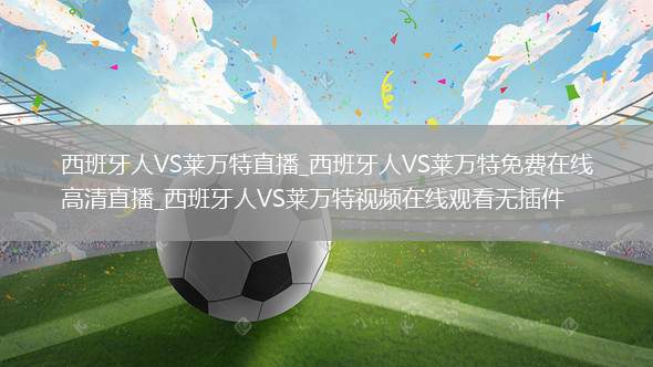 西班牙人VS莱万特直播_西班牙人VS莱万特免费在线高清直播_西班牙人VS莱万特视频在线观看无插件