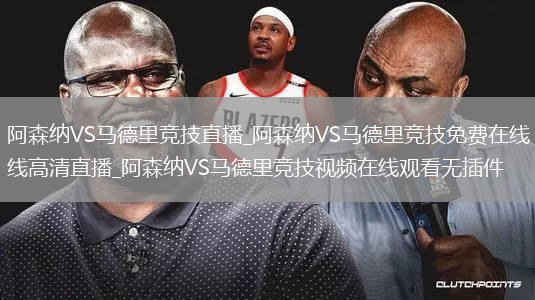阿森纳VS马德里竞技直播_阿森纳VS马德里竞技免费在线高清直播_阿森纳VS马德里竞技视频在线观看无插件