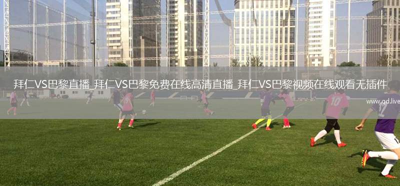 拜仁VS巴黎直播_拜仁VS巴黎免费在线高清直播_拜仁VS巴黎视频在线观看无插件