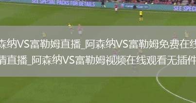 阿森纳VS富勒姆直播_阿森纳VS富勒姆免费在线高清直播_阿森纳VS富勒姆视频在线观看无插件