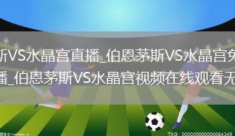 伯恩茅斯VS水晶宫直播_伯恩茅斯VS水晶宫免费在线高清直播_伯恩茅斯VS水晶宫视频在线观看无插件