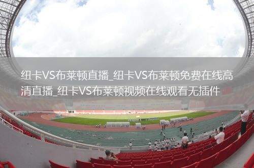 纽卡VS布莱顿直播_纽卡VS布莱顿免费在线高清直播_纽卡VS布莱顿视频在线观看无插件